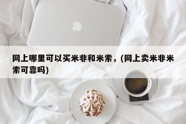 怀孕三个月用打胎药购买微信网上哪里可以买米非和米索，(网上卖米非米索可靠吗)