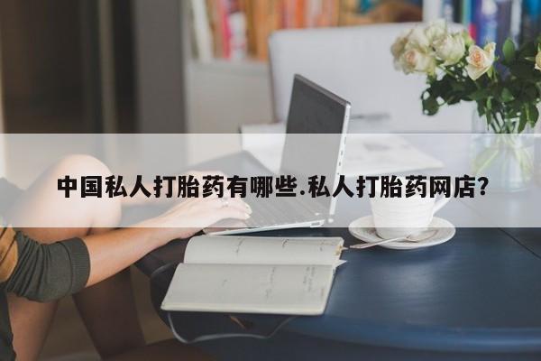 怀孕三个月用打胎药购买微信中国私人打胎药有哪些.私人打胎药网店？