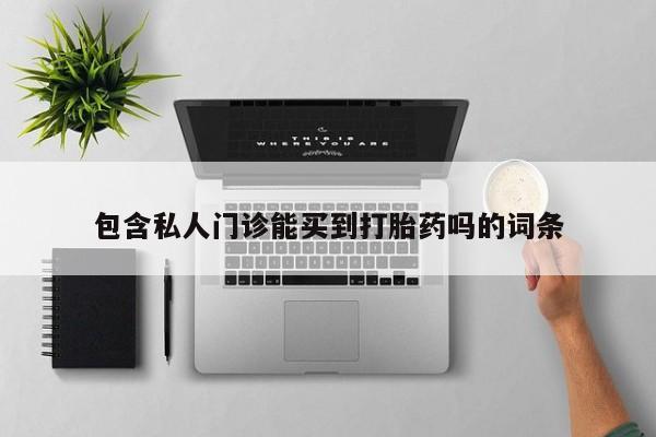 怀孕三个月用打胎药购买微信包含私人门诊能买到打胎药吗的词条