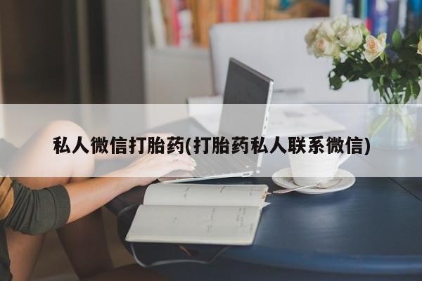 怀孕三个月用打胎药购买微信私人微信打胎药(打胎药私人联系微信)