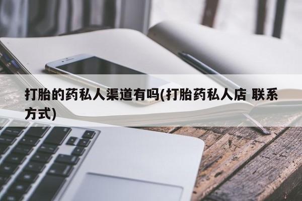 怀孕三个月用打胎药购买微信打胎的药私人渠道有吗(打胎药私人店 联系方式)