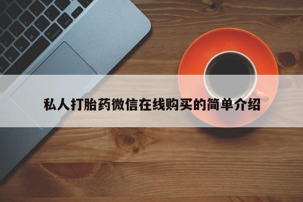 怀孕三个月用打胎药购买微信私人打胎药微信在线购买的简单介绍