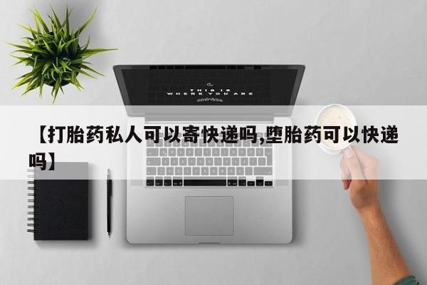 怀孕三个月用打胎药购买微信【打胎药私人可以寄快递吗,堕胎药可以快递吗】