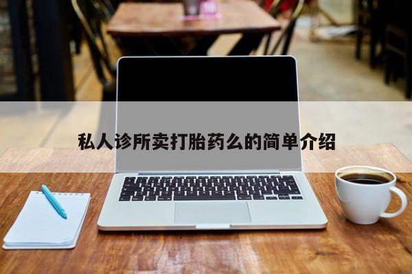 怀孕三个月用打胎药购买微信私人诊所卖打胎药么的简单介绍