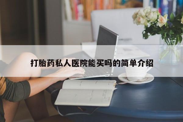 怀孕三个月用打胎药购买微信打胎药私人医院能买吗的简单介绍