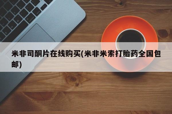 怀孕三个月用打胎药购买微信米非司酮片在线购买(米非米索打胎药全国包邮)