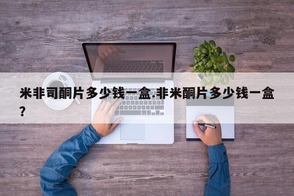 怀孕三个月用打胎药购买微信米非司酮片多少钱一盒.非米酮片多少钱一盒？
