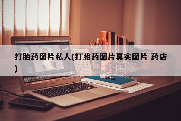 怀孕三个月用打胎药购买微信打胎药图片私人(打胎药图片真实图片 药店)