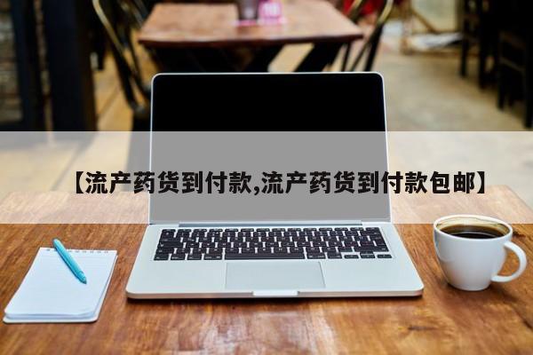 怀孕三个月用打胎药购买微信【流产药货到付款,流产药货到付款包邮】