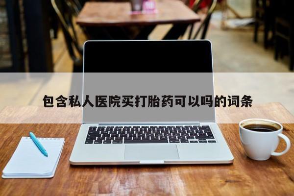 怀孕三个月用打胎药购买微信包含私人医院买打胎药可以吗的词条