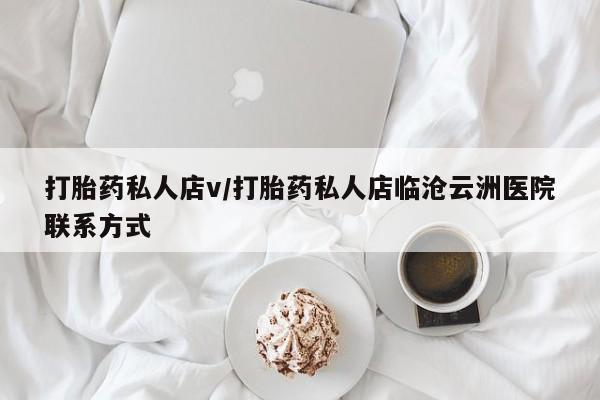怀孕三个月用打胎药购买微信打胎药私人店v/打胎药私人店临沧云洲医院联系方式