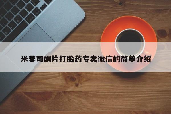 怀孕三个月用打胎药购买微信米非司酮片打胎药专卖微信的简单介绍