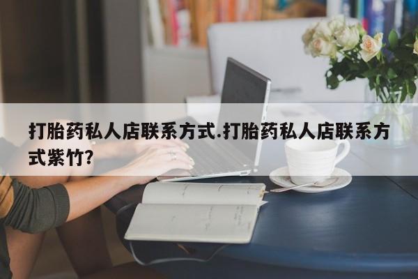 怀孕三个月用打胎药购买微信打胎药私人店联系方式.打胎药私人店联系方式紫竹？