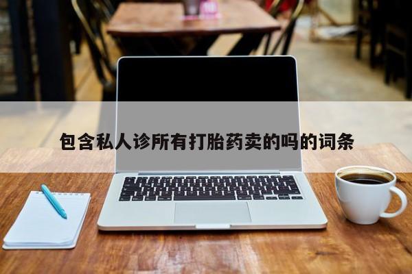 怀孕三个月用打胎药购买微信包含私人诊所有打胎药卖的吗的词条