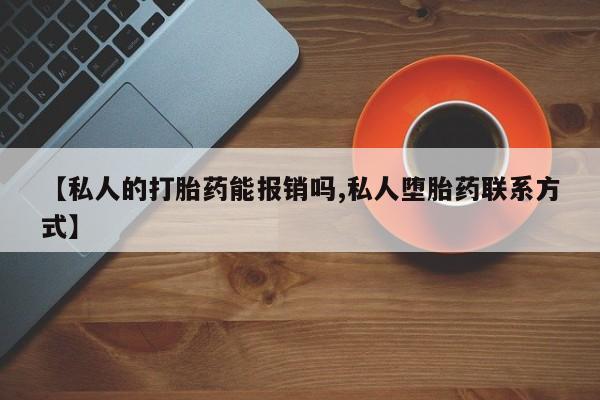 怀孕三个月用打胎药购买微信【私人的打胎药能报销吗,私人堕胎药联系方式】