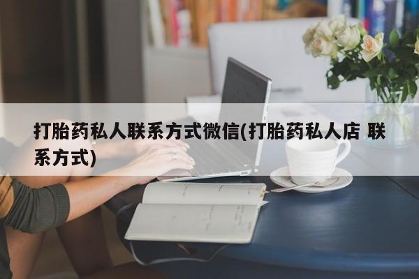 怀孕三个月用打胎药购买微信打胎药私人联系方式微信(打胎药私人店 联系方式)