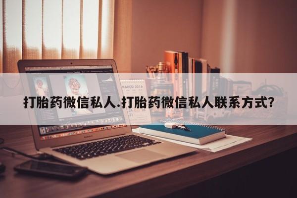 怀孕三个月用打胎药购买微信打胎药微信私人.打胎药微信私人联系方式？