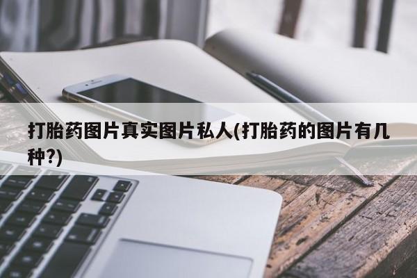 怀孕三个月用打胎药购买微信打胎药图片真实图片私人(打胎药的图片有几种?)
