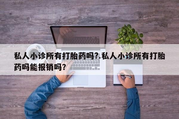 怀孕三个月用打胎药购买微信私人小诊所有打胎药吗?.私人小诊所有打胎药吗能报销吗？