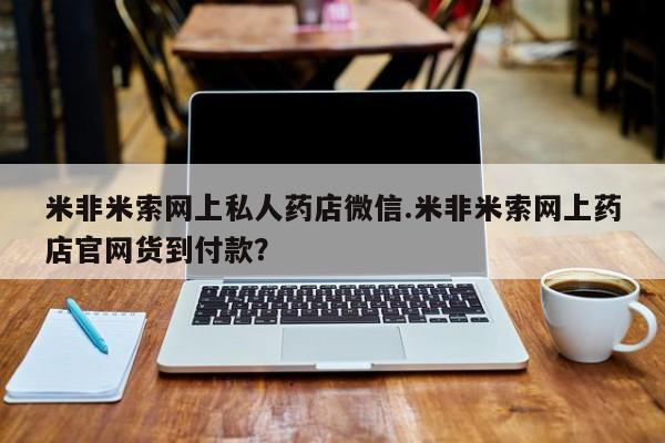 怀孕三个月用打胎药购买微信米非米索网上私人药店微信.米非米索网上药店官网货到付款？