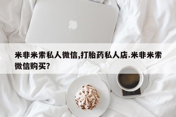 怀孕三个月用打胎药购买微信米非米索私人微信,打胎药私人店.米非米索微信购买？