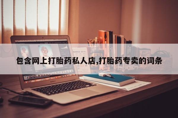 怀孕三个月用打胎药购买微信包含网上打胎药私人店,打胎药专卖的词条
