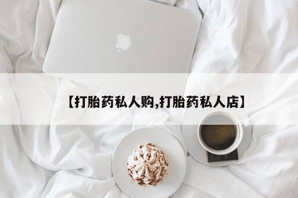 怀孕三个月用打胎药购买微信【打胎药私人购,打胎药私人店】