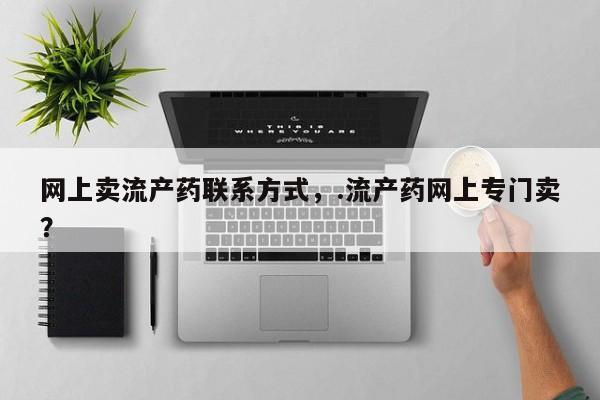 怀孕三个月用打胎药购买微信网上卖流产药联系方式，.流产药网上专门卖？