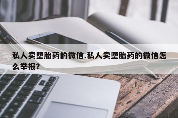 怀孕三个月用打胎药购买微信私人卖堕胎药的微信.私人卖堕胎药的微信怎么举报？