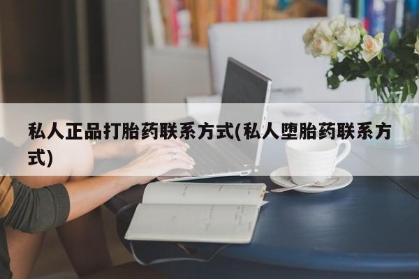 怀孕三个月用打胎药购买微信私人正品打胎药联系方式(私人堕胎药联系方式)